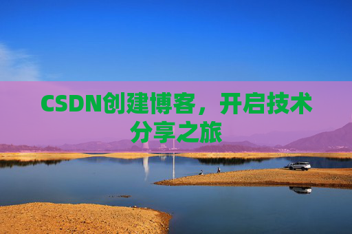 CSDN创建博客，开启技术分享之旅